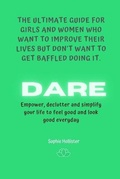 Cover: Dare, the Ultimate Guide for Girls and Women Who Want to Improve Their Lives But Don't Want to Get Baffled Doing It - Magdalena Sofia Mesquida Pujol