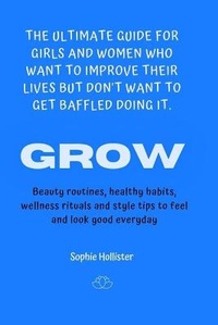 Abbildung von: Grow, the Ultimate Guide for Girls and Women Who Want to Improve Their Lives But Don't Want to Get Baffled Doing It - Magdalena Sofia Mesquida Pujol