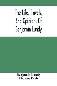 Abbildung von: The Life, Travels, And Opinions Of Benjamin Lundy, Including His Journeys To Texas And Mexico, With A Sketch Of Contemporary Events, And A Notice Of The Revolution In Hayti - ALPHA EDITION