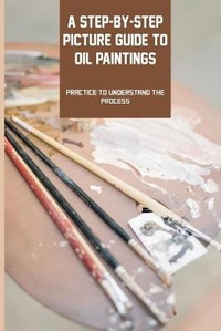 Abbildung von: A Step-by-step Picture Guide To Oil Paintings - Amazon Digital Services LLC - Kdp Print Us