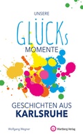 Cover: Unsere Gl&uuml;cksmomente - Geschichten aus Karlsruhe - Wartberg