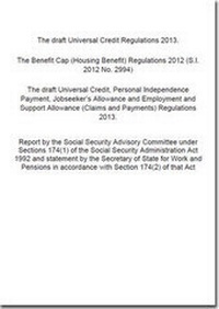 Enlarge image Cover: The draft Universal Credit Regulations 2013; the Benefit Cap (Housing Benefit) Regulations 2012 (SI 2012/2994); the draft Universal Credit, Personal Independence Payment, Jobseeker's Allowance and Employment and Support Allowance (Claims and Payments) Regulations 2013 - TSO