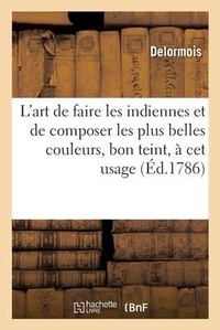 Abbildung von: L'Art de Faire Les Indiennes Et de Composer Les Plus Belles Couleurs, Bon Teint, A CET Usage - Hachette Livre - Bnf