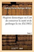 Cover: Hygiene Domestique Ou l'Art de Conserver La Sante Et de Prolonger La Vie. Tome 1 - Hachette Livre - Bnf