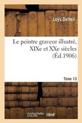 Cover: Le Peintre Graveur Illustre, XIXe Et Xxe Siecles. Tome 13 - Hachette Livre - Bnf