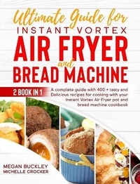 Enlarge image Cover: Ultimate Guide Bread Machine and Instant Vortex Air Fryer - Megan Buckley
