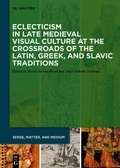 Cover: Eclecticism in Late Medieval Visual Culture at the Crossroads of the Latin, Greek, and Slavic Traditions - De Gruyter