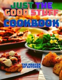 Abbildung von: Just the Good Stuff - A Cookbook - Master of Kitchen