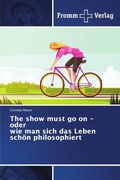 Cover: The show must go on - oder wie man sich das Leben schoen philosophiert - Fromm Verlag