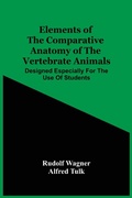 Cover: Elements Of The Comparative Anatomy Of The Vertebrate Animals; Designed Especially For The Use Of Students - ALPHA EDITION