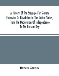 Abbildung von: A History Of The Struggle For Slavery Extension Or Restriction In The United States, From The Declaration Of Independence To The Present Day. Mainly Compiled And Condensed From The Journals Of Congress And Other Official Records, And Showing The Vote By Yeas - ALPHA EDITION