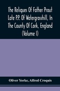 Cover: The Reliques Of Father Prout Late P.P. Of Watergrasshill, In The County Of Cork, England (Volume I) - ALPHA EDITION