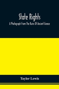 Enlarge image Cover: State Rights; A Photograph From The Ruins Of Ancient Greece, With Appended Dissertations On The Ideas Of Nationality, Of Sovereignty, And The Right Of Revolution - ALPHA EDITION