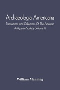 Cover: Archaeologia Americana; Transactions And Collections Of The American Antiquarian Society (Volume I) - ALPHA EDITION