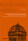 Cover: Die Bundesratswahlen. Der lange Weg zum historischen Kompromiss - NZZ Libro ein Imprint der Schwabe Verlagsgruppe AG
