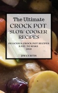 Cover: The Ultimate Crock Pot Slow Cooker Recipes 2021 - JIM CURTIS