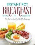 Cover: Instant Pot Breakfast Recipes for Beginners - Anna Potter