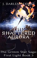 Cover: The Shattered Aurora (The Grimm Star Saga: First Light, #3) - The Grimm Star Saga: First Light