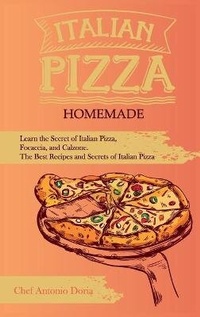 Abbildung von: Italian Pizza Homemade Learn the Secret of Italian Pizza, Focaccia, and Calzone. The Best Recipes and Secrets of Italian Pizza - Chef Antonio Doria