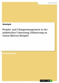 Abbildung von: Projekt- und Changemanagement in der praktischen Umsetzung. Erläuterung an einem fiktiven Beispiel - GRIN Verlag