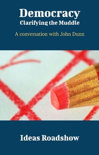 Abbildung von: Democracy: Clarifying the Muddle - A Conversation with John Dunn - Open Agenda Publishing Inc
