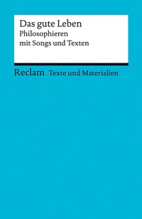 Abbildung von: Das gute Leben. Philosophieren mit Songs und Texten. Für die Sekundarstufe II. Texte und Materialien für den Unterricht - Reclam