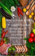 Cover: How to Cook with a Pressure Cooker - Simon Staub