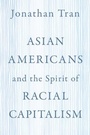 Cover: Asian Americans and the Spirit of Racial Capitalism - Oxford University Press Inc