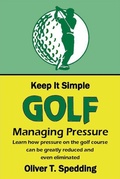 Cover: Keep it Simple Golf - Managing Pressure - Oliver T. Spedding