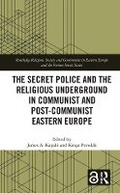 Cover: The Secret Police and the Religious Underground in Communist and Post-Communist Eastern Europe - Routledge