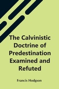 Cover: The Calvinistic Doctrine Of Predestination Examined And Refuted - Alpha Editions