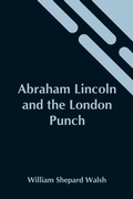 Cover: Abraham Lincoln And The London Punch; Cartoons, Comments And Poems, Published In The London Charivari, During The American Civil War (1861-1865) - Alpha Editions