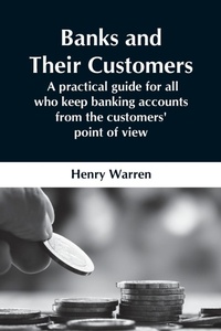 Enlarge image Cover: Banks And Their Customers; A Practical Guide For All Who Keep Banking Accounts From The Customers' Point Of View - Alpha Editions