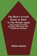 Cover: The Bark Covered House Or, Back In The Woods Again; Being A Graphic And Thrilling Description Of Real Pioneer Life In The Wilderness Of Michigan - Alpha Editions