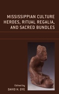 Cover: Mississippian Culture Heroes, Ritual Regalia, and Sacred Bundles - Lexington Books