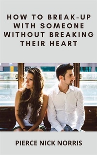 Abbildung von: How to Break-Up With Someone Without Breaking Their Heart - Pierce Nick Norris