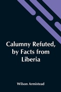 Cover: Calumny Refuted, By Facts From Liberia - Alpha Editions