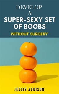 Abbildung von: Develop a Super-Sexy Set of Boobs without Surgery - Jessie Addison