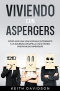 Cover: Viviendo con Aspergers: C&oacute;mo Vivir una Vida Normal e Integrarte a la Sociedad sin Dificultad si Tienes S&iacute;ndrome de Aspergers - Keith Davidson