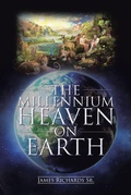 Cover: The Millennium Heaven on Earth - Christian Faith Publishing, Inc.