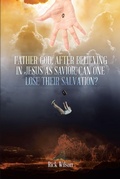 Cover: Father God, After Believing in Jesus as Savior, Can One Lose Their Salvation? - Christian Faith Publishing, Inc.