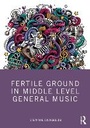 Cover: Fertile Ground in Middle Level General Music - Routledge