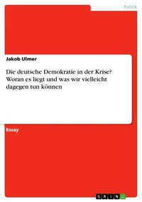 Abbildung von: Die deutsche Demokratie in der Krise? Woran es liegt und was wir vielleicht dagegen tun können - GRIN Verlag