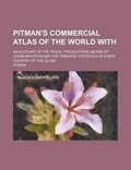 Cover: Pitman's Commercial Atlas of the World With; An Account of the Trade, Productions, Means of Communication and the Principal Statistics of Every Country of the Globe - Rarebooksclub.com