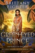 Cover: The Green-Eyed Prince: A Clean Fairy Tale Retelling of The Frog Prince (The Classical Kingdoms Collection, #0.5) - Brittany Fichter