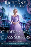 Cover: Cinders, Stars, and Glass Slippers: A Clean Fairy Tale Retelling of Cinderella (The Classical Kingdoms Collection, #6) - Brittany Fichter