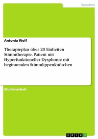 Abbildung von: Therapieplan über 20 Einheiten Stimmtherapie. Patient mit Hyperfunktioneller Dysphonie mit beginnenden Stimmlippenknötchen - GRIN Verlag