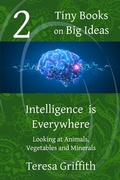 Cover: Intelligence is Everywhere - Looking at Animals, Vegetables, and Minerals (Tiny Books on Big Ideas, #2) - Tiny Books on Big Ideas