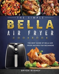 Abbildung von: The Simple Bella Air Fryer Cookbook - Bryon Bushey