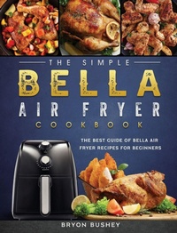 Abbildung von: The Simple Bella Air Fryer Cookbook - Bryon Bushey